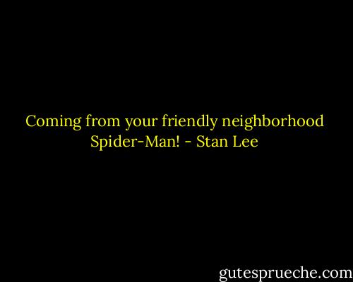 Coming from your friendly neighborhood Spider-Man! - Stan Lee