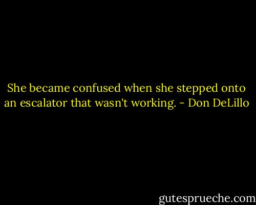 She became confused when she stepped onto an escalator that wasn't working. - Don DeLillo