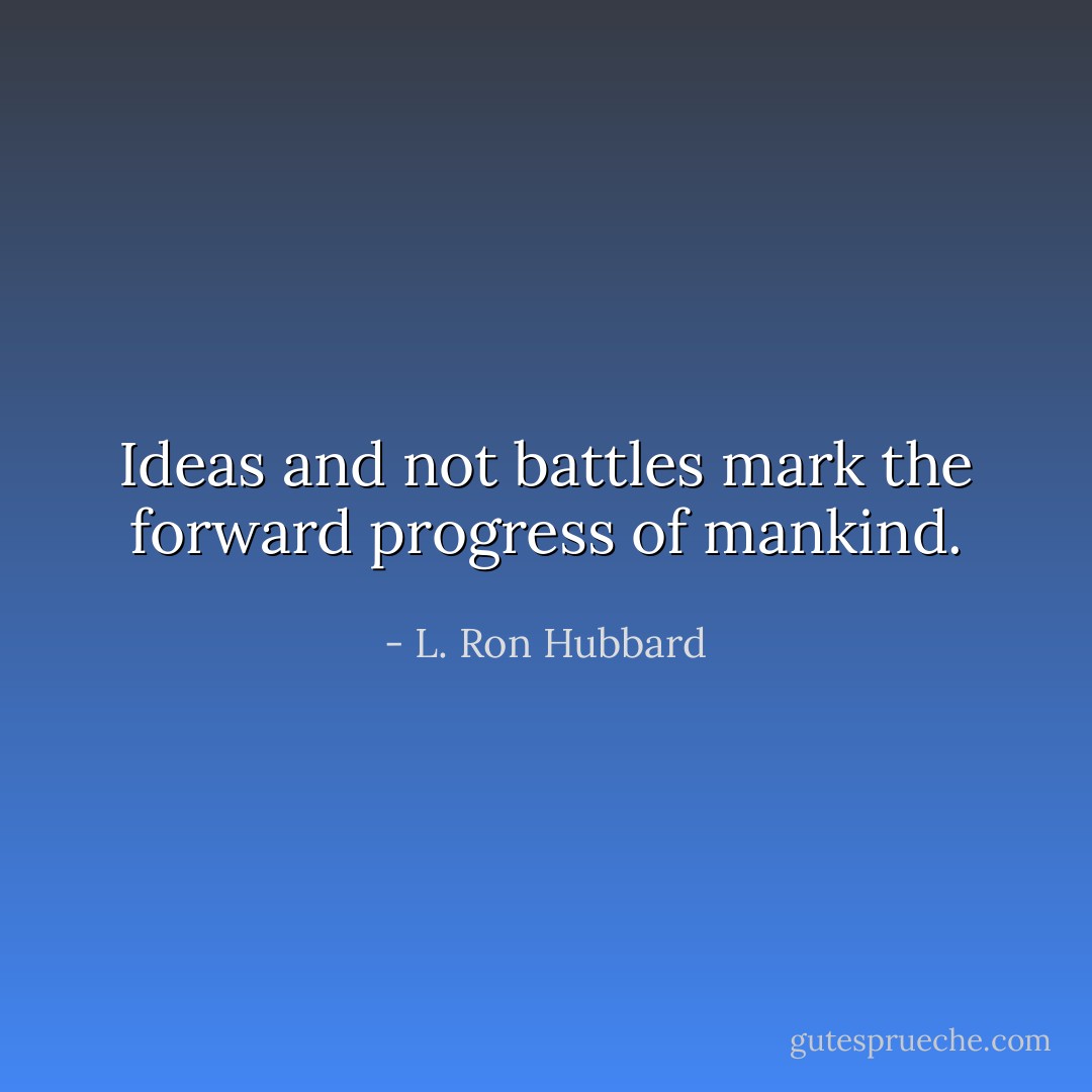 Ideas and not battles mark the forward progress of mankind. - L. Ron Hubbard