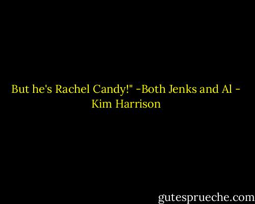But he's Rachel Candy!"<br />-Both Jenks and Al - Kim Harrison