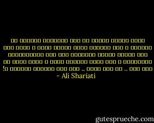 إننى أتحدث إليكم فى هذا المجتمع كمسؤول عن طائفتى ، وعن الجناح الذى أنتمى إليه ، وإذا كنت آتى إليكم وأحضر مجالسكم ولى شأن بمعتقداتكم ومراسمكم ، فقد أتيت ممثلاً عنهم ، أتيت ﻷقول كل شىء ضاع .. كل شىء يضيع .. بأى شىء تشغلون أنفسكم ؟! - Ali Shariati