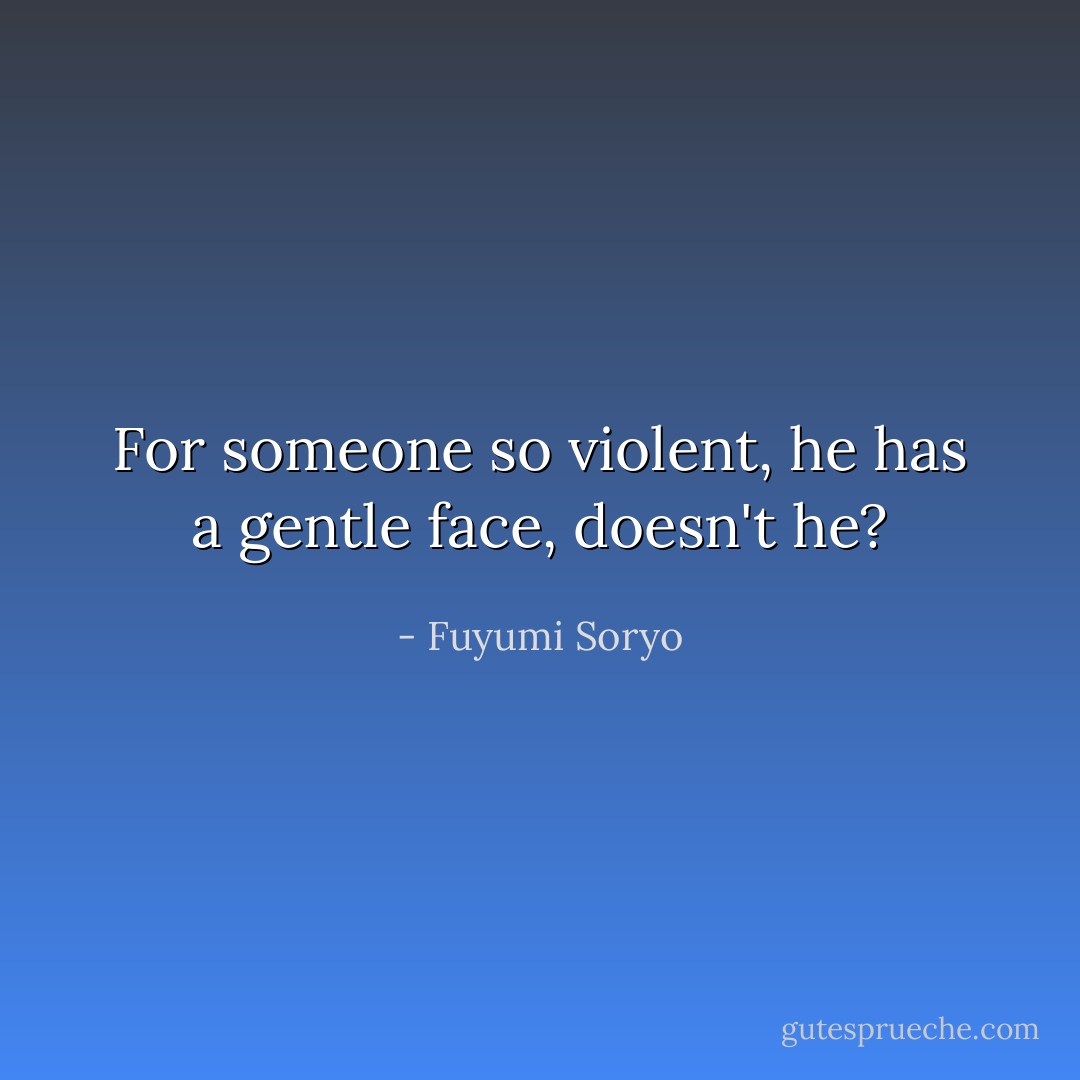 For someone so violent, he has a gentle face, doesn't he? - Fuyumi Soryo