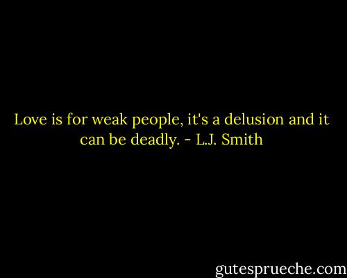 Love is for weak people, it's a delusion and it can be deadly. - L.J. Smith