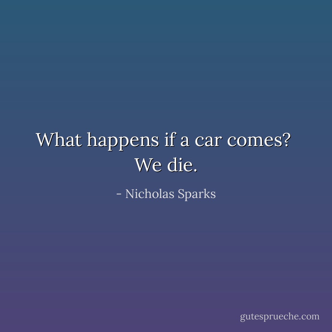 What happens if a car comes?<br /> We die. - Nicholas Sparks