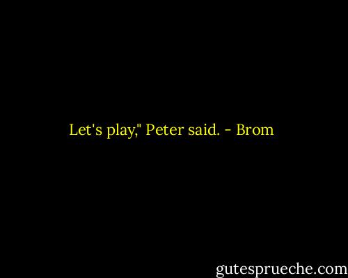 Let's play," Peter said. - Brom