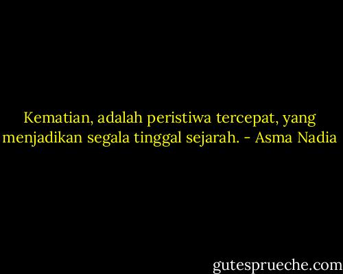 Kematian, adalah peristiwa tercepat, yang menjadikan segala tinggal sejarah. - Asma Nadia