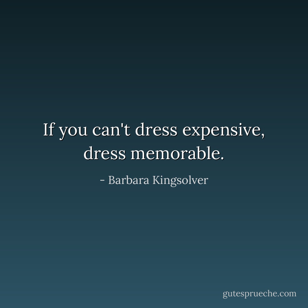 If you can't dress expensive, dress memorable. - Barbara Kingsolver