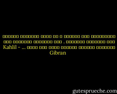 أتستغربين هذا الكلام ؟ إن أغرب الأشياء أقربها إلى الحقائق الثابتة . وفي الإرادة البشرية قوة واشتياق يحولان السديم فينا إلى شموس ... - Kahlil Gibran
