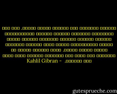 كلُّنا نتسلَّق إلى قِمَّة نزوات القلب. فإن سرق متسلِّقٌ حقيبتكَ ومحفظة نقودكَ فأبدَنَتْهَ الأولى وأثقلت كاهلَه الثانية فاشفقْ عليه، لأنَّ التَّسلُّق سيغدو عليه عسيراً وأحماله ستجعل طريقه طويلة. وإنْ رأيتَه وأنتَ في نحولِكَ وهو يرزح تحت حِمْله، ساعدْه فذلك يزيد مِن سرعتِك.  - Kahlil Gibran