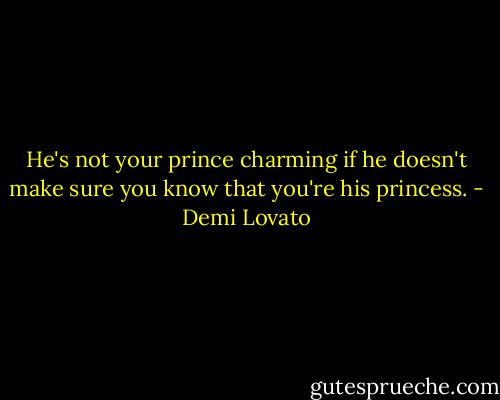 He's not your prince charming if he doesn't make sure you know that you're his princess. - Demi Lovato