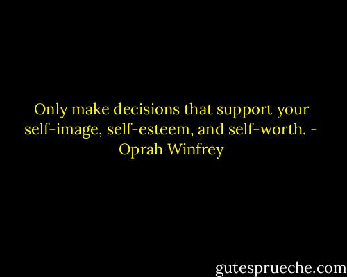Only make decisions that support your self-image, self-esteem, and self-worth. - Oprah Winfrey