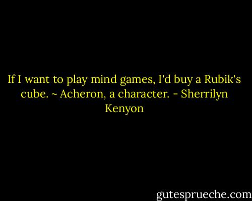 If I want to play mind games, I'd buy a Rubik's cube. ~ Acheron, a character. - Sherrilyn Kenyon