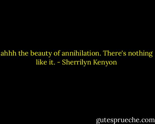 ahhh the beauty of annihilation. There's nothing like it. - Sherrilyn Kenyon