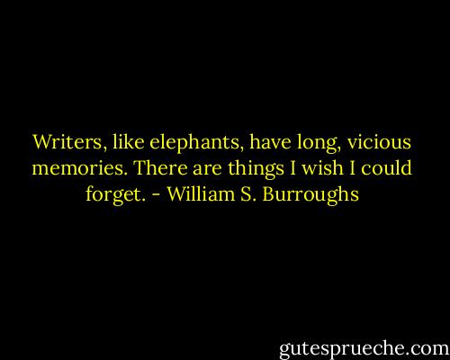 Writers, like elephants, have long, vicious memories. There are things I wish I could forget. - William S. Burroughs