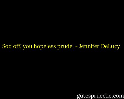 Sod off, you hopeless prude. - Jennifer DeLucy