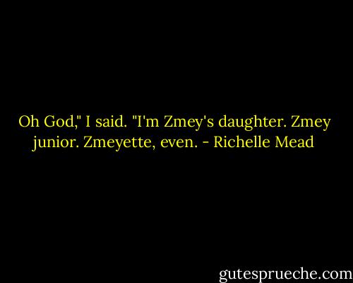 Oh God," I said. "I'm Zmey's daughter. Zmey junior. Zmeyette, even. - Richelle Mead