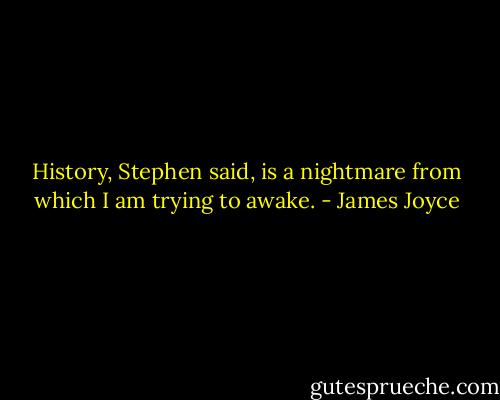 History, Stephen said, is a nightmare from which I am trying to awake. - James Joyce