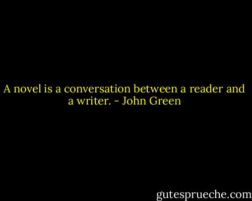 A novel is a conversation between a reader and a writer. - John Green