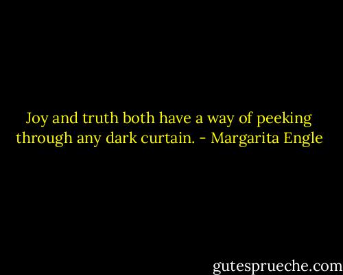 Joy and truth both have a way<br />of peeking through any dark curtain. - Margarita Engle