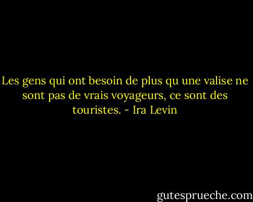 Les gens qui ont besoin de plus qu une valise ne sont pas de vrais voyageurs, ce sont des touristes. - Ira Levin