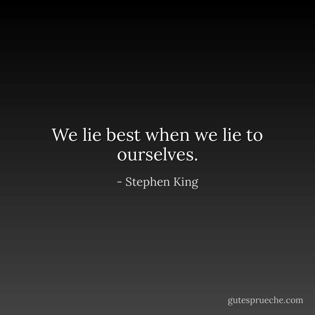 We lie best when we lie to ourselves. - Stephen King