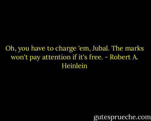 Oh, you have to charge 'em, Jubal. The marks won't pay attention if it's free. - Robert A. Heinlein