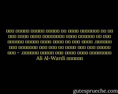 إن من البلاهة إذاً أن نحاول إقناع غيرنا على رأي من الآراء بنفس البراهين التي نقنع بها أنفسنا. يجدر بنا أن نغير وجهة إطاره الفكري أولاً وإذ ذاك نجده قد مال إلى الإصغاء إلى براهيننا بشكل يدعو إلى العجب الشديد. - علي الوردي Ali Al-Wardi