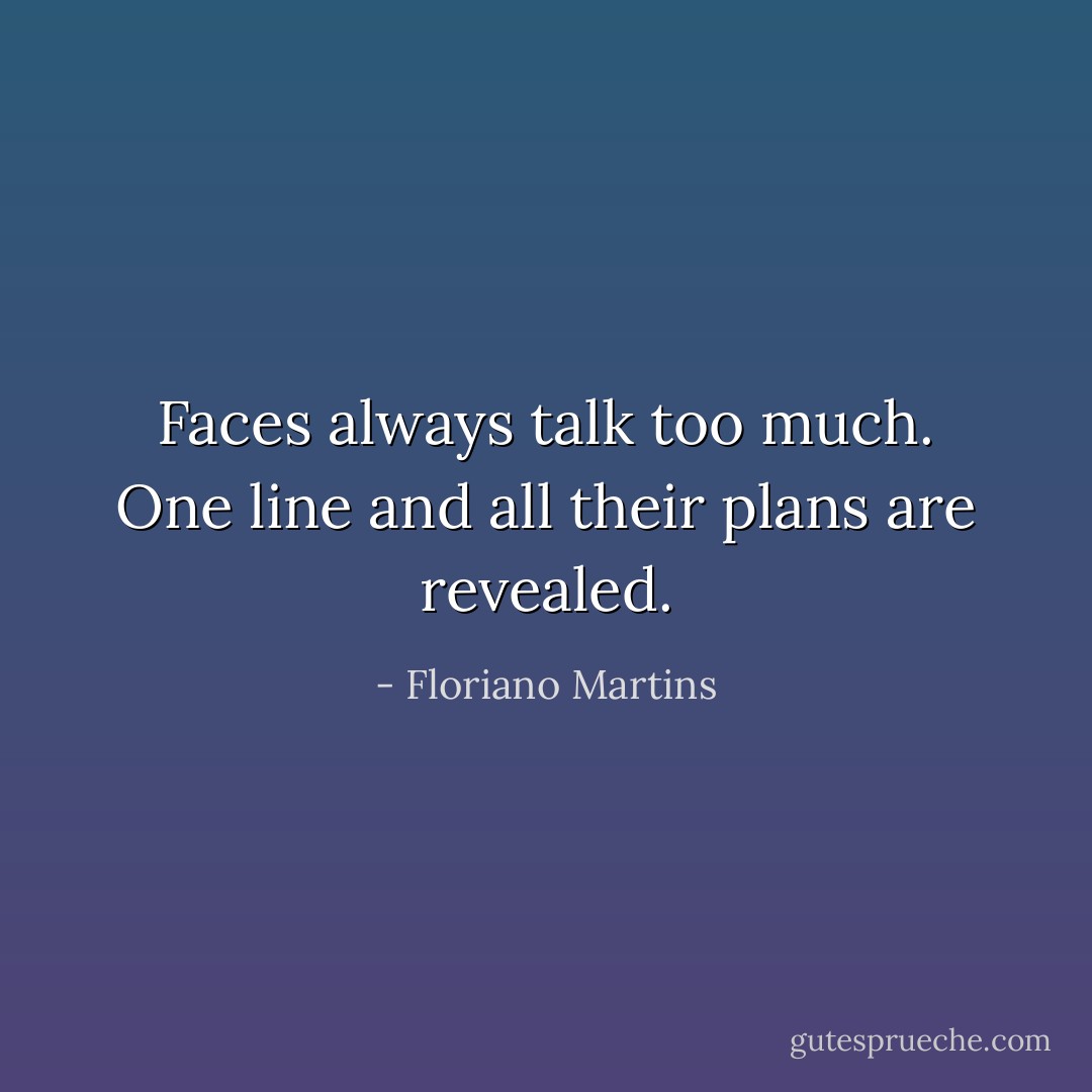 Faces always talk too much. One line and all their plans are revealed. - Floriano Martins