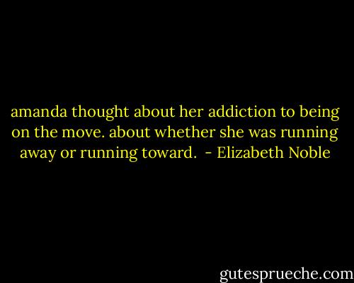 amanda thought about her addiction to being on the move. about whether she was running away or running toward.  - Elizabeth Noble