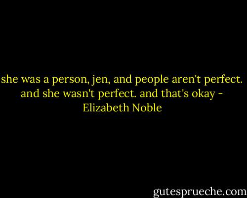she was a person, jen, and people aren't perfect. and she wasn't perfect. and that's okay - Elizabeth Noble