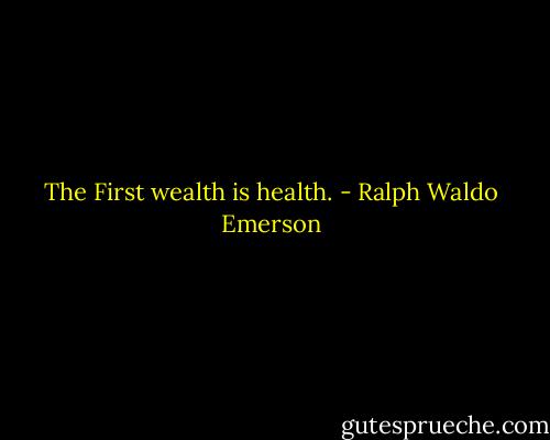 The First wealth is health. - Ralph Waldo Emerson