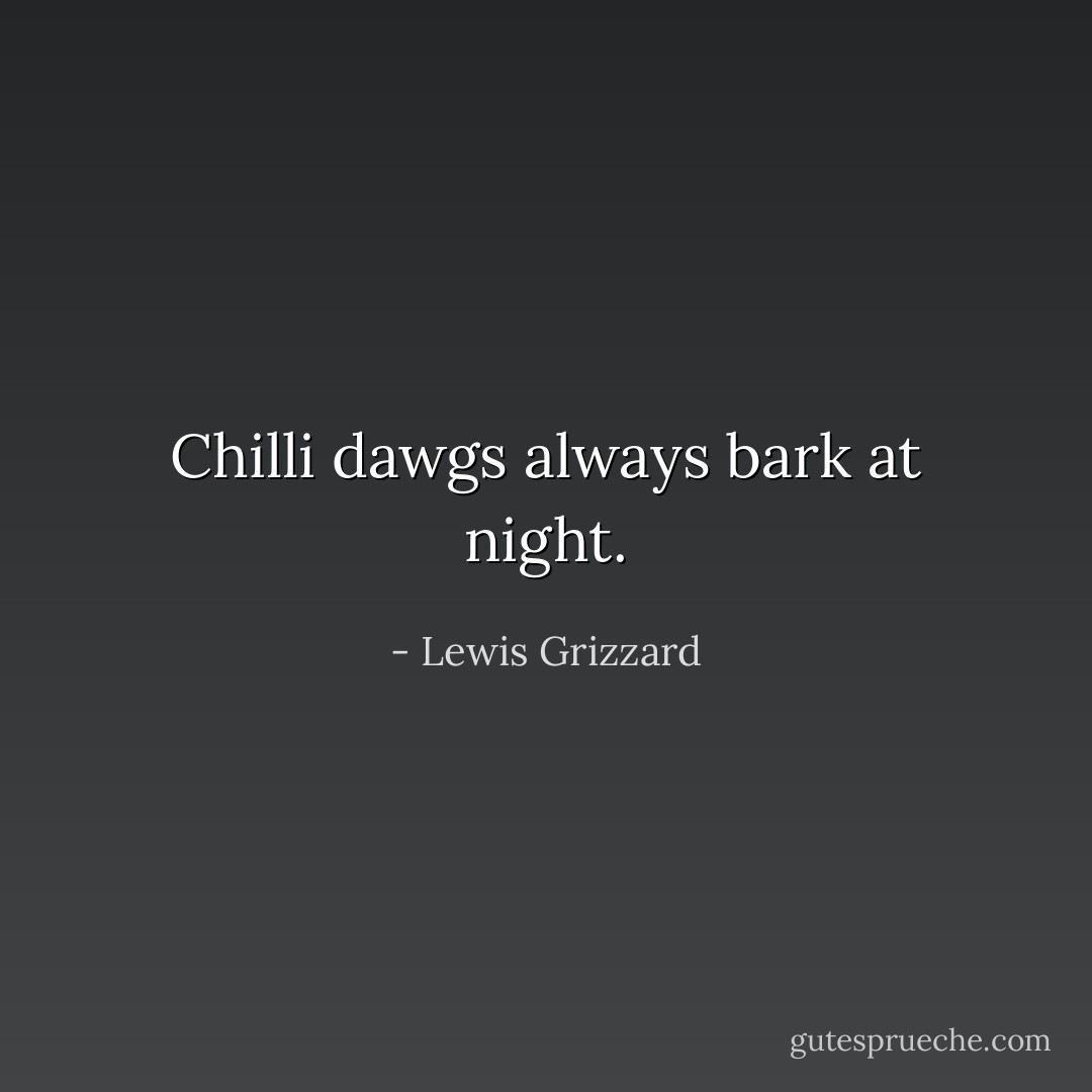 Chilli dawgs always bark at night. - Lewis Grizzard