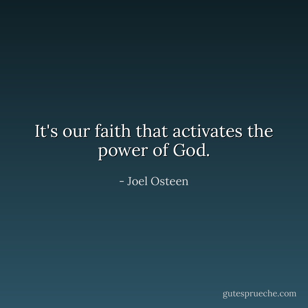 It's our faith that activates the power of God. - Joel Osteen