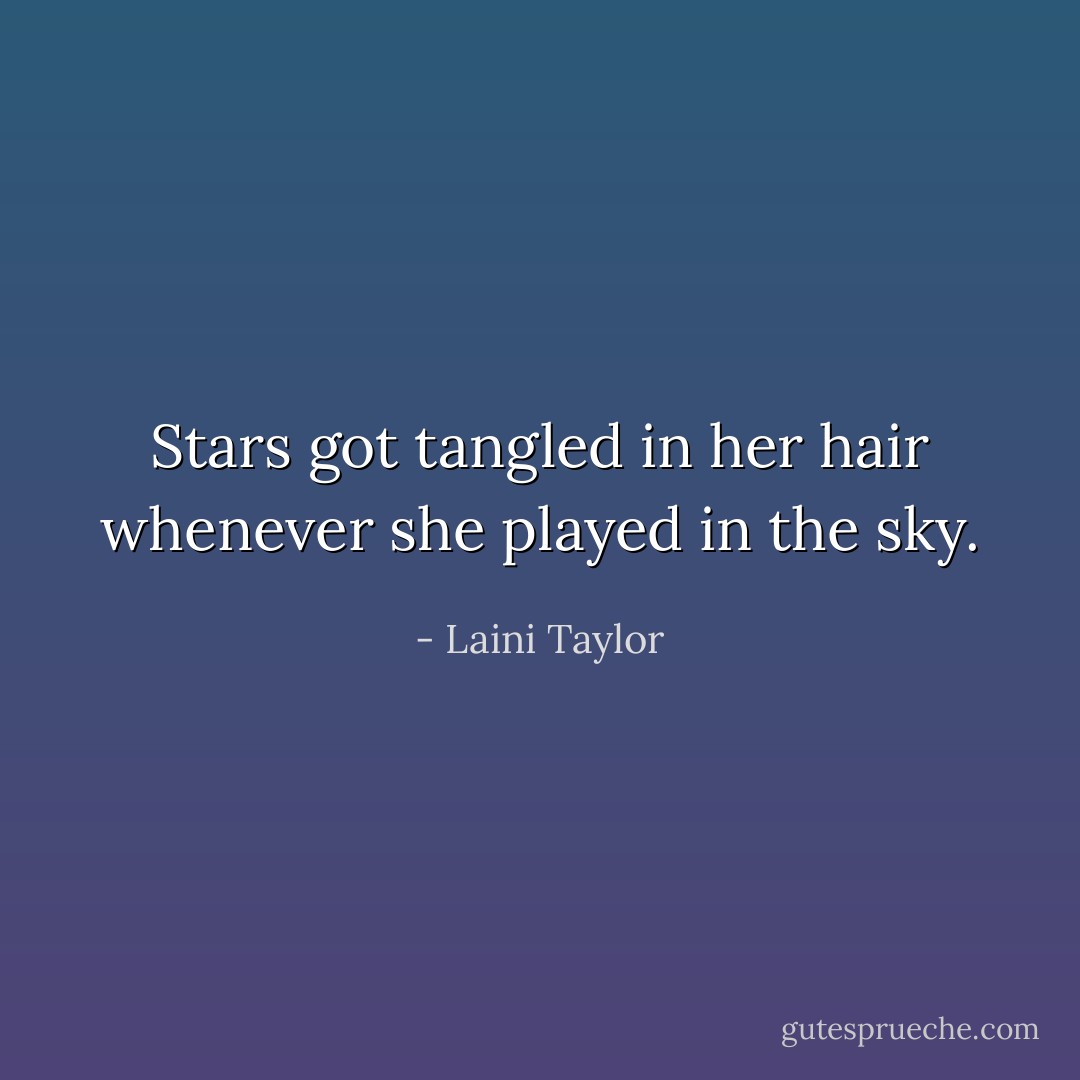 Stars got tangled in her hair whenever she played in the sky. - Laini Taylor