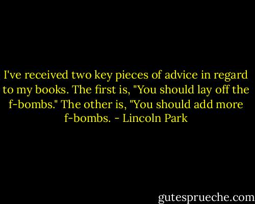 I've received two key pieces of advice in regard to my books. The first is, "You should lay off the f-bombs." The other is, "You should add more f-bombs. - Lincoln Park