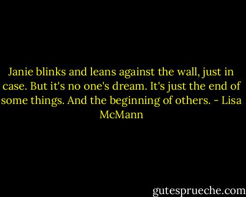 Janie blinks and leans against the wall, just in case.<br />But it's no one's dream.<br />It's just the end of some things.<br />And the beginning of others. - Lisa McMann