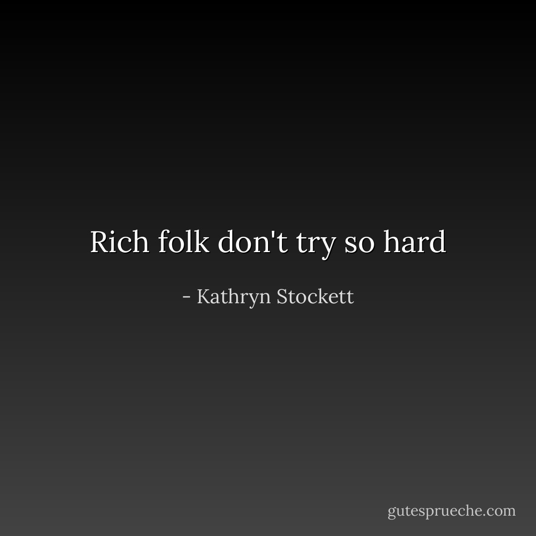 Rich folk don't try so hard - Kathryn Stockett