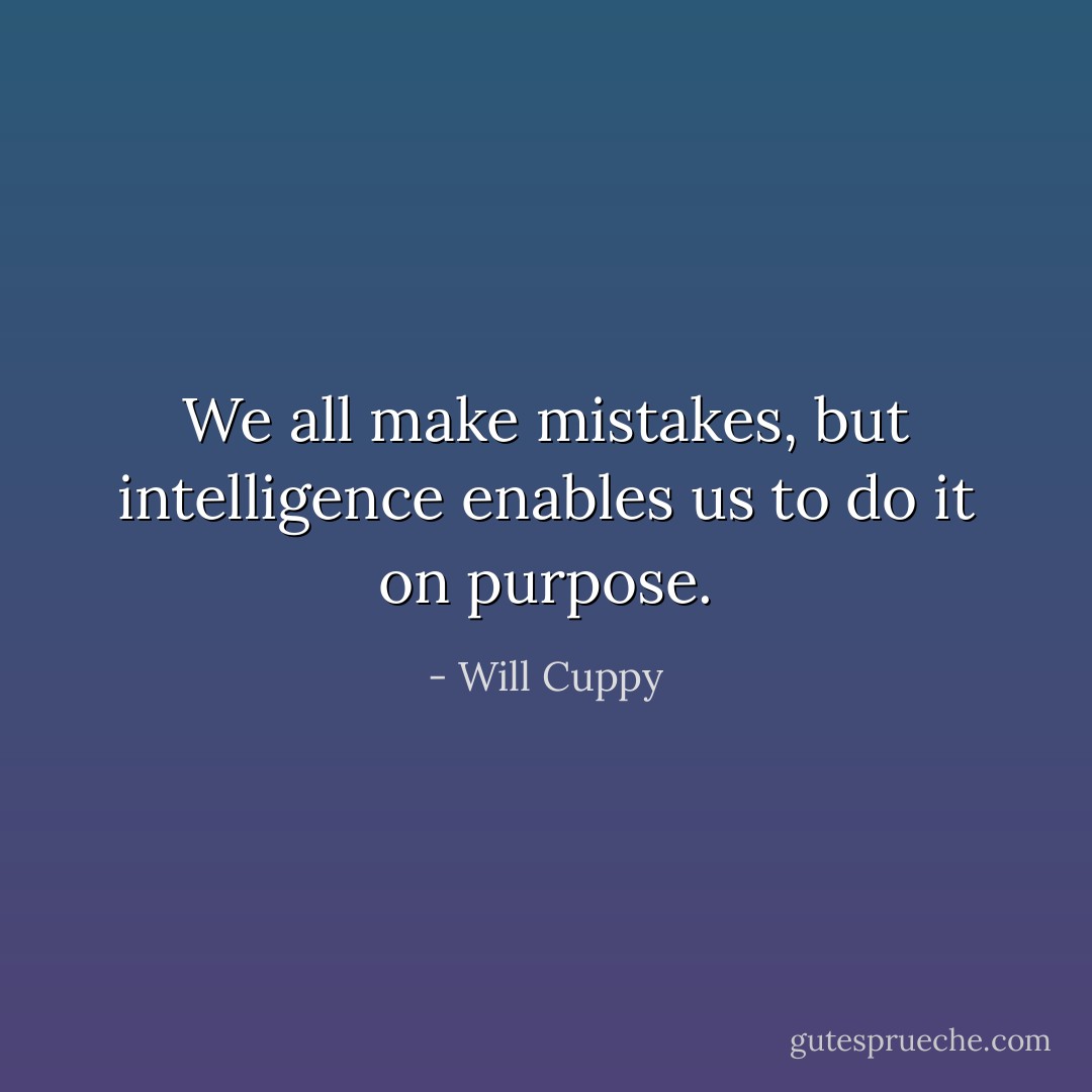 We all make mistakes, but intelligence enables us to do it on purpose. - Will Cuppy