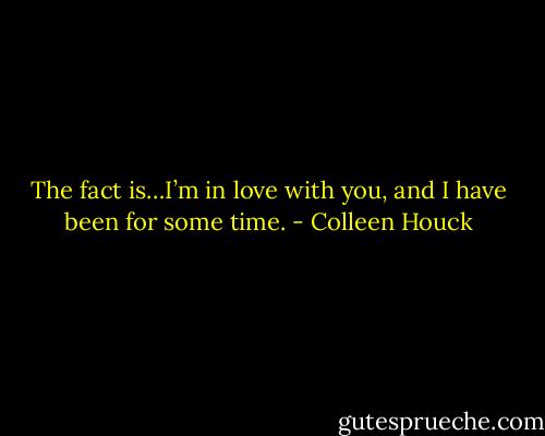 The fact is…I’m in love with you, and I have been for some time. - Colleen Houck