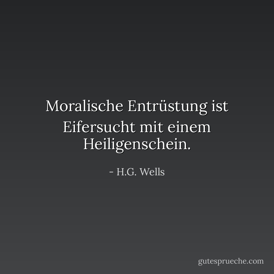 Moralische Entrüstung ist Eifersucht mit einem Heiligenschein. - H.G. Wells<
