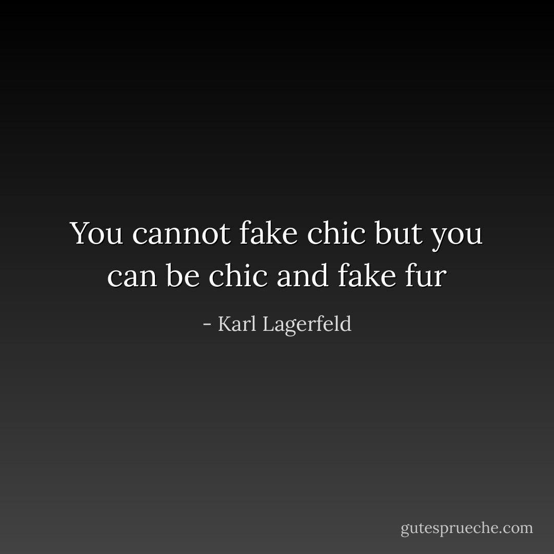 You cannot fake chic but you﻿ can be chic and fake fur - Karl Lagerfeld