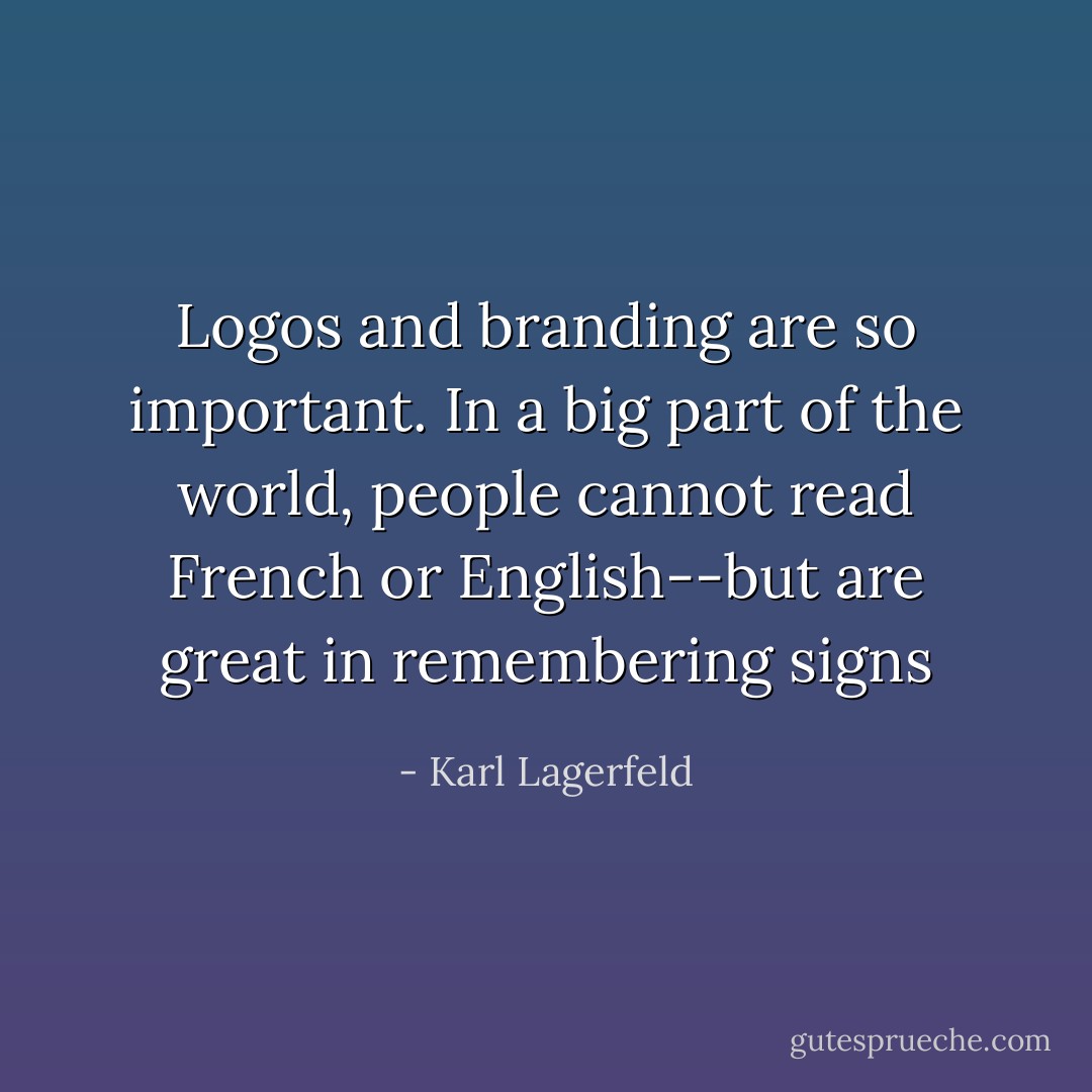 Logos and branding are so important. In a big part of the world, people cannot read French or English--but are great in remembering signs - Karl Lagerfeld