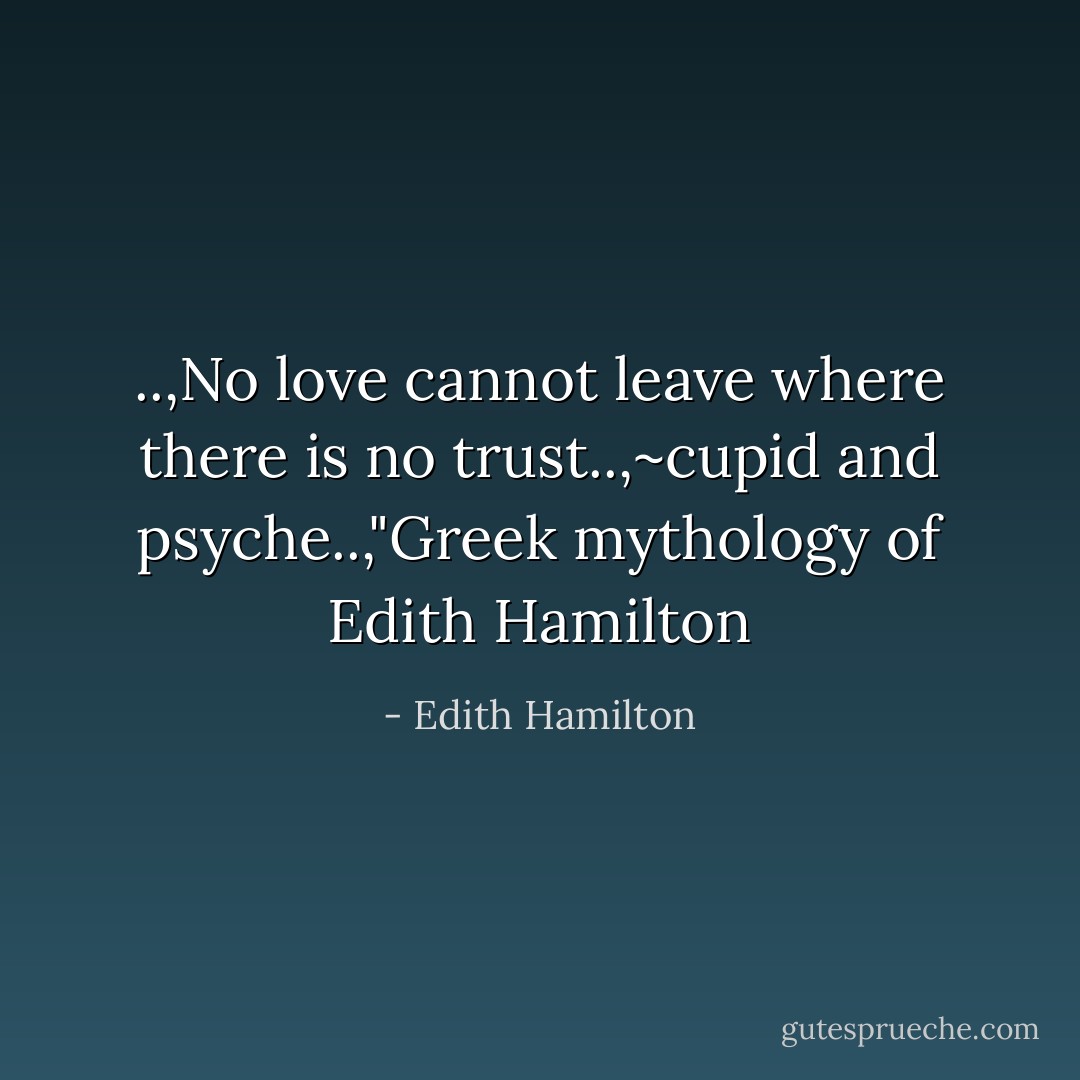 ..,No love cannot leave where there is no trust..,~cupid and psyche..,"Greek mythology of Edith Hamilton - Edith Hamilton