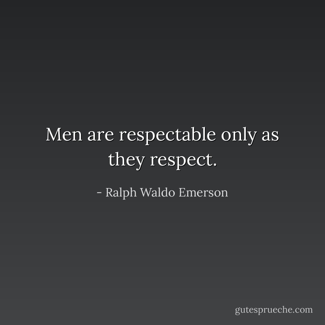 Men are respectable only as they respect. - Ralph Waldo Emerson