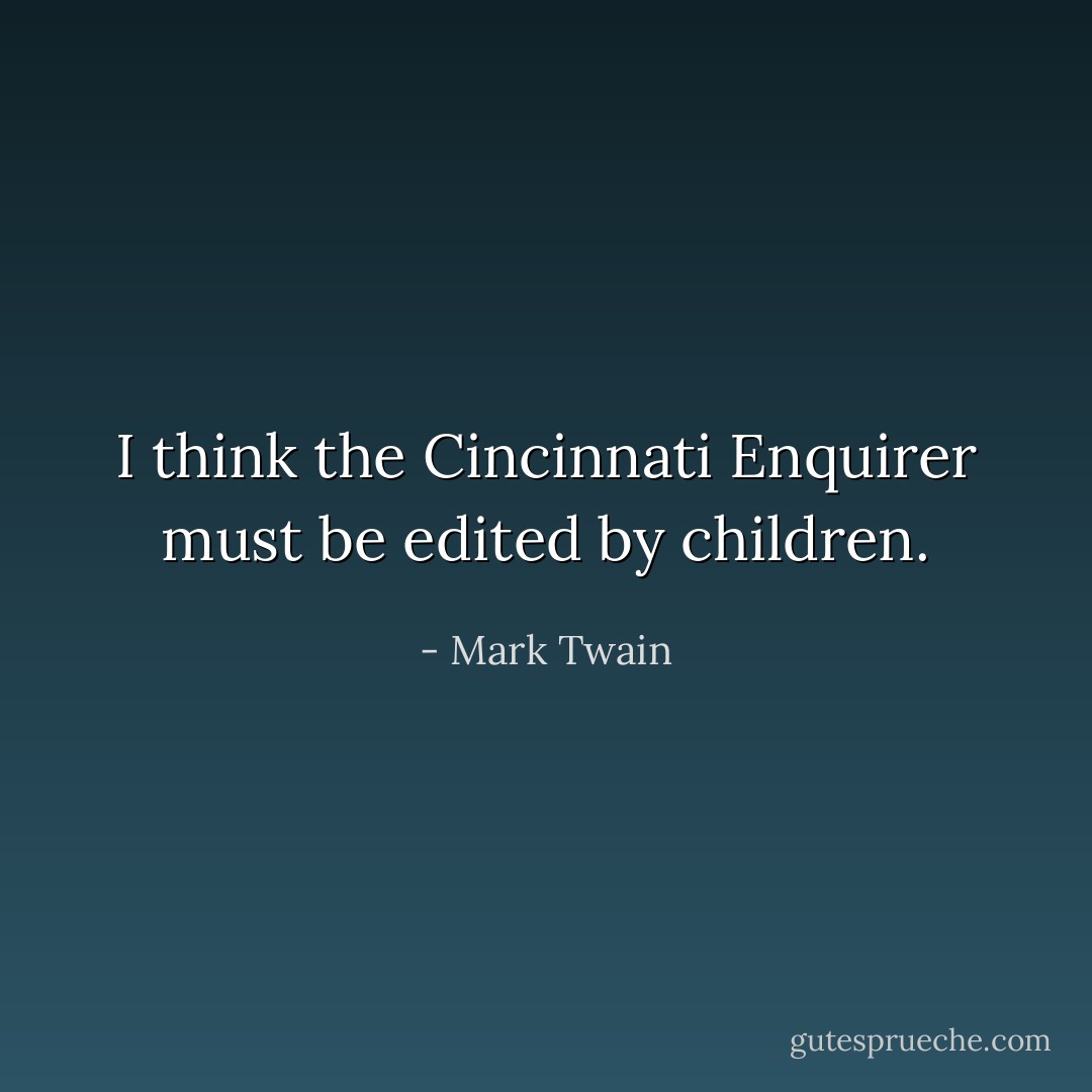 I think the Cincinnati Enquirer must be edited by children. - Mark Twain