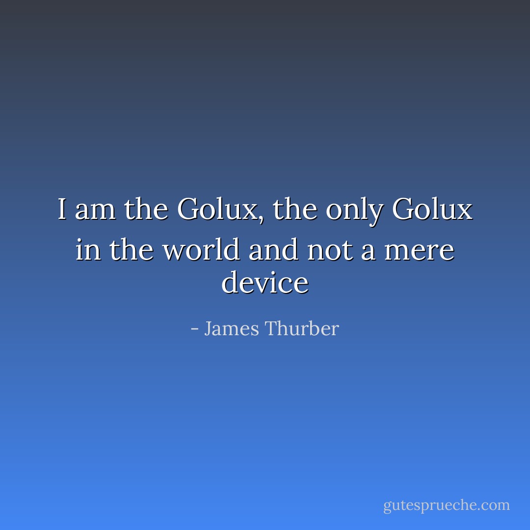 I am the Golux, the only Golux in the world and not a mere device - James Thurber