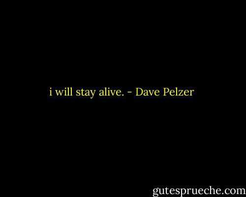 i will stay alive. - Dave Pelzer
