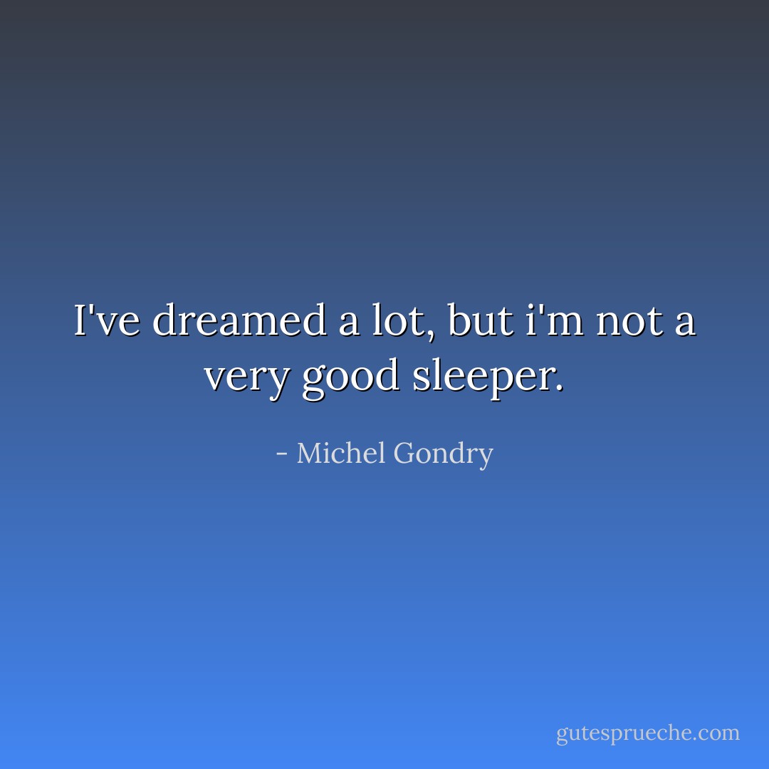 I've dreamed a lot, but i'm not a very good sleeper. - Michel Gondry