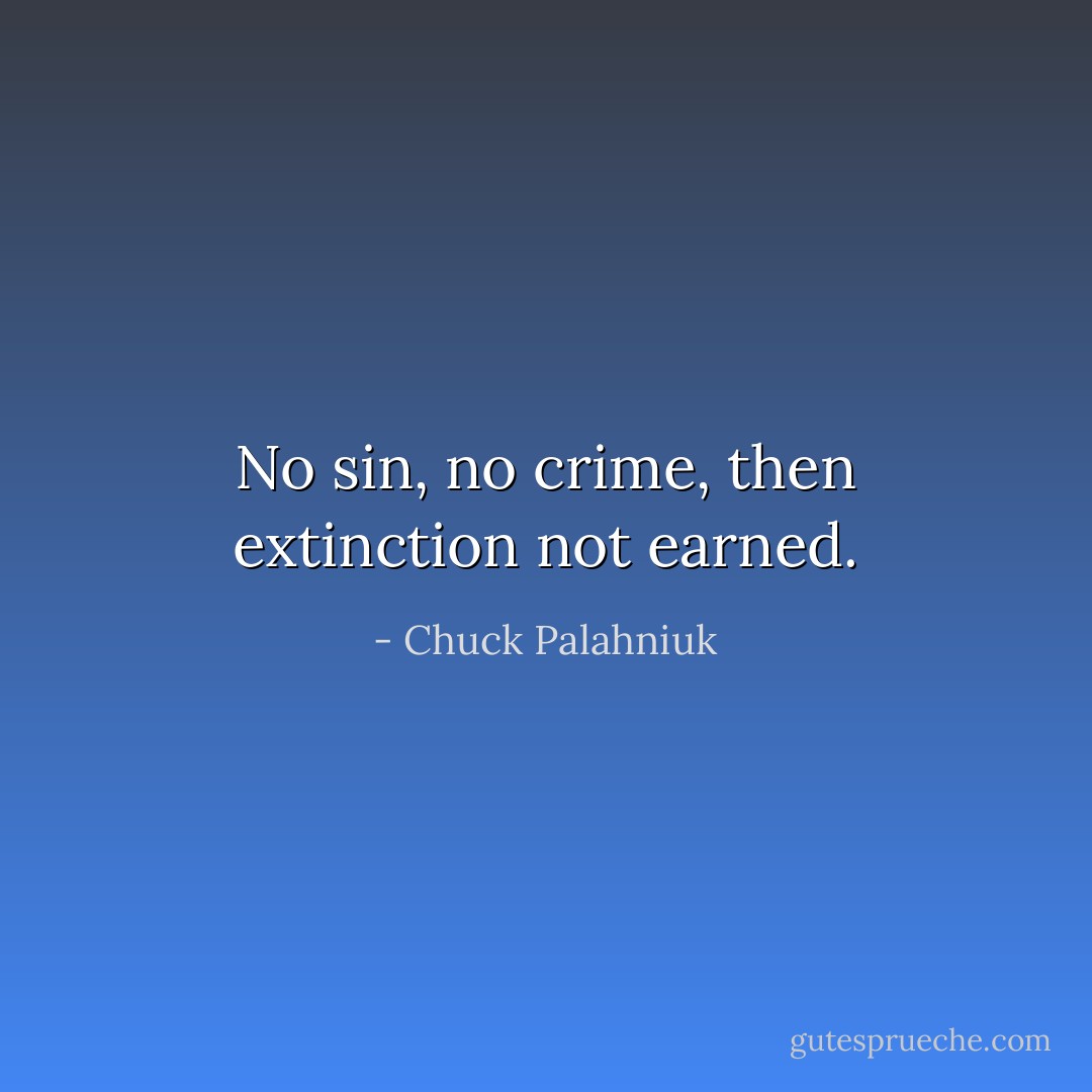 No sin, no crime, then extinction not earned. - Chuck Palahniuk