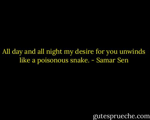 All day and all night my desire for you unwinds like a poisonous snake. - Samar Sen
